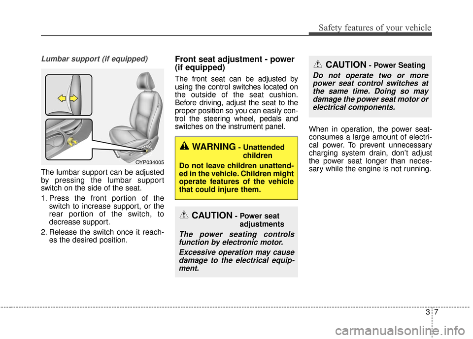 KIA Sedona 2015 3.G Owners Manual 37
Safety features of your vehicle
Lumbar support (if equipped)
The lumbar support can be adjusted
by pressing the lumbar support
switch on the side of the seat.
1. Press the front portion of theswitc KIA Sedona 2015 3.G Owners Manual 37
Safety features of your vehicle
Lumbar support (if equipped)
The lumbar support can be adjusted
by pressing the lumbar support
switch on the side of the seat.
1. Press the front portion of theswitc