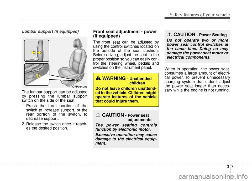 KIA Sedona 2015 3.G Owners Manual 37
Safety features of your vehicle
Lumbar support (if equipped)
The lumbar support can be adjusted
by pressing the lumbar support
switch on the side of the seat.
1. Press the front portion of theswitc