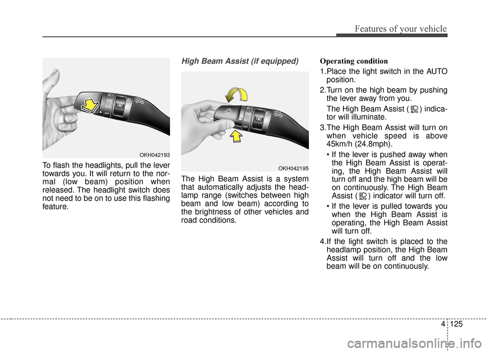 KIA Sedona 2015 3.G Owners Manual 4125
Features of your vehicle
To flash the headlights, pull the lever
towards you. It will return to the nor-
mal (low beam) position when
released. The headlight switch does
not need to be on to use 