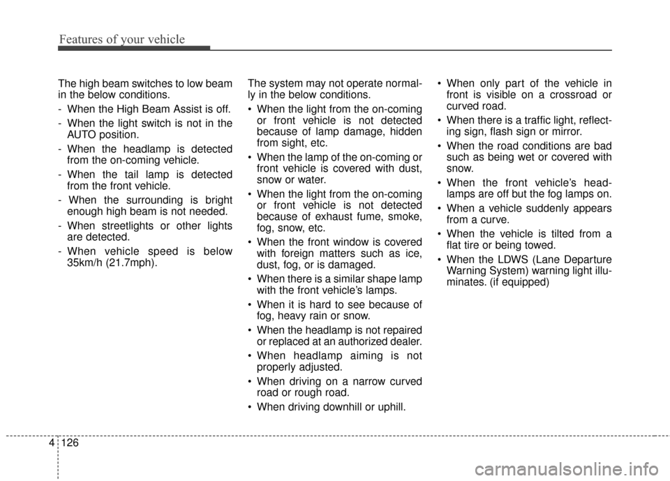 KIA Sedona 2015 3.G Owners Manual Features of your vehicle
126
4
The high beam switches to low beam
in the below conditions.
- When the High Beam Assist is off.
- When the light switch is not in the
AUTO position.
- When the headlamp 