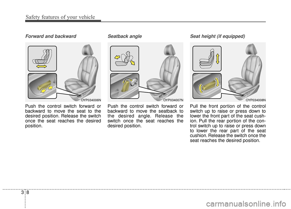 KIA Sedona 2015 3.G Owners Guide Safety features of your vehicle
83
Forward and backward
Push the control switch forward or
backward to move the seat to the
desired position. Release the switch
once the seat reaches the desired
posit KIA Sedona 2015 3.G Owners Guide Safety features of your vehicle
83
Forward and backward
Push the control switch forward or
backward to move the seat to the
desired position. Release the switch
once the seat reaches the desired
posit