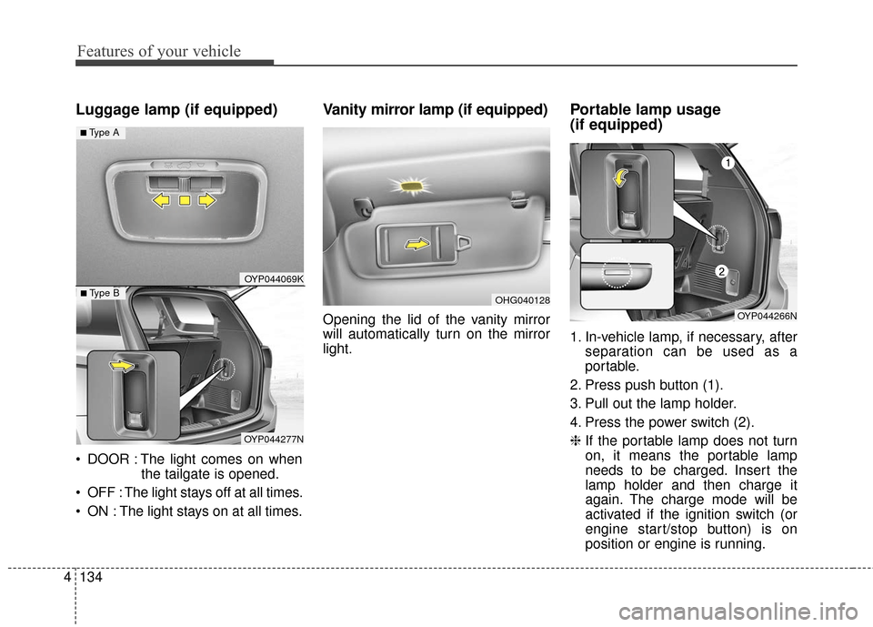 KIA Sedona 2015 3.G Owners Manual Features of your vehicle
134
4
Luggage lamp (if equipped)
 DOOR : The light comes on when
the tailgate is opened.
 OFF : The light stays off at all times.
 ON : The light stays on at all times.
Vanity