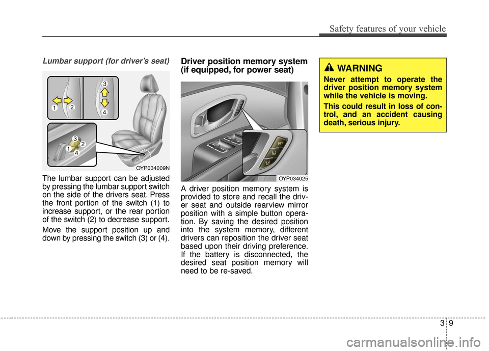 KIA Sedona 2015 3.G Owners Manual 39
Safety features of your vehicle
Lumbar support (for driver’s seat)
The lumbar support can be adjusted
by pressing the lumbar support switch
on the side of the drivers seat. Press
the front portio KIA Sedona 2015 3.G Owners Manual 39
Safety features of your vehicle
Lumbar support (for driver’s seat)
The lumbar support can be adjusted
by pressing the lumbar support switch
on the side of the drivers seat. Press
the front portio