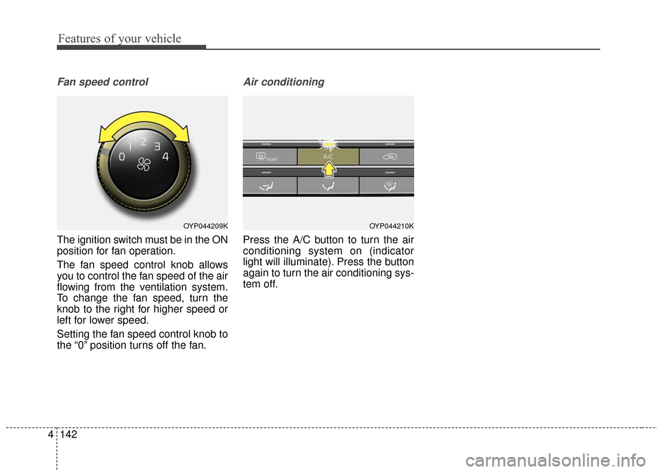 KIA Sedona 2015 3.G Owners Manual Features of your vehicle
142
4
Fan speed control
The ignition switch must be in the ON
position for fan operation.
The fan speed control knob allows
you to control the fan speed of the air
flowing fro