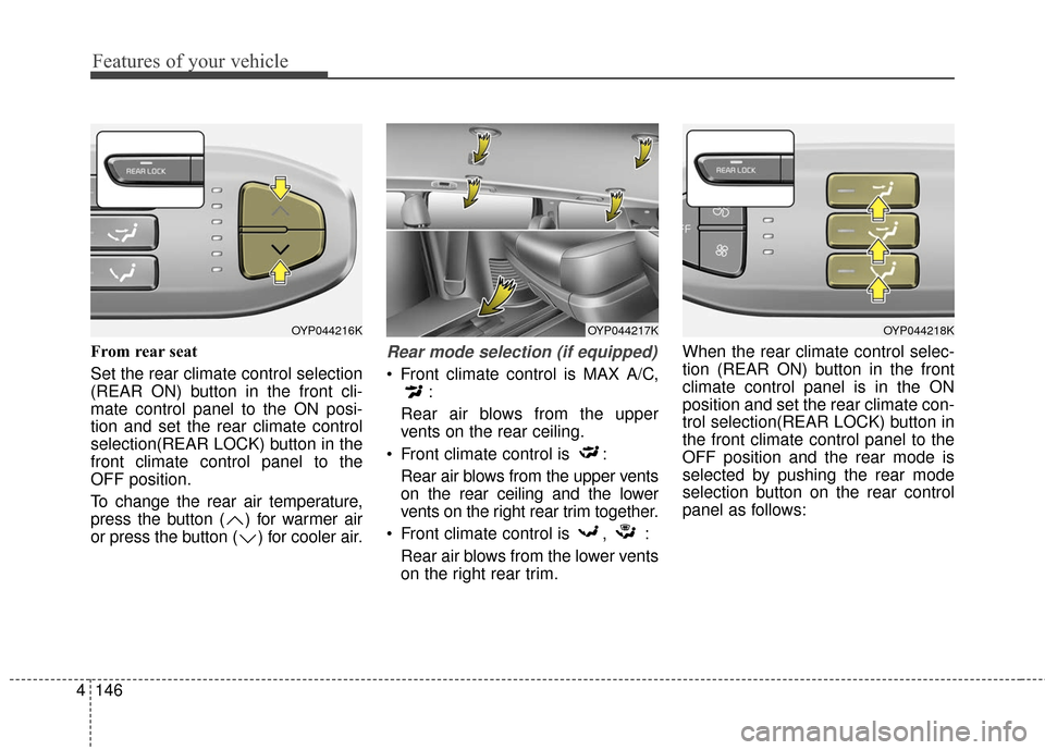 KIA Sedona 2015 3.G Owners Manual Features of your vehicle
146
4
From rear seat 
Set the rear climate control selection
(REAR ON) button in the front cli-
mate control panel to the ON posi-
tion and set the rear climate control
select