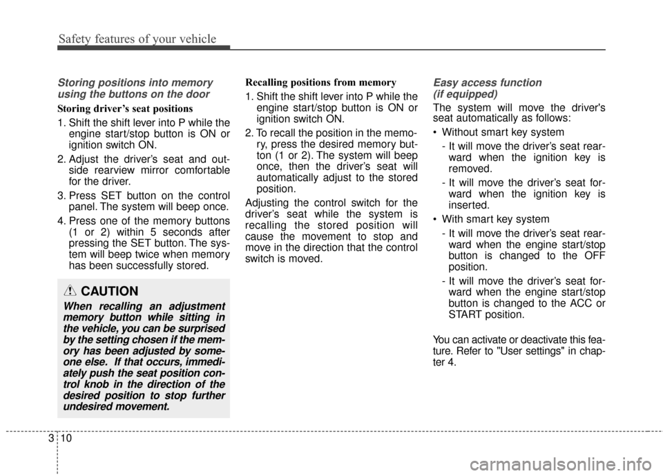 KIA Sedona 2015 3.G Owners Manual Safety features of your vehicle
10
3
Storing positions into memory
using the buttons on the door
Storing driver’s seat positions
1. Shift the shift lever into P while the engine start/stop button is