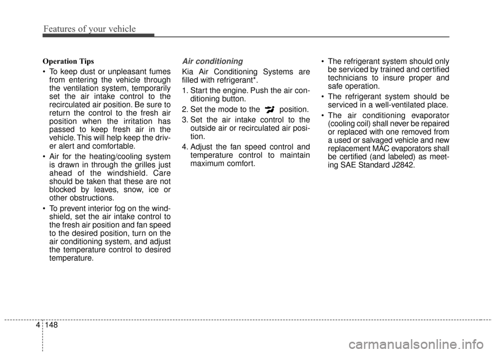 KIA Sedona 2015 3.G Owners Manual Features of your vehicle
148
4
Operation Tips
 To keep dust or unpleasant fumes
from entering the vehicle through
the ventilation system, temporarily
set the air intake control to the
recirculated air