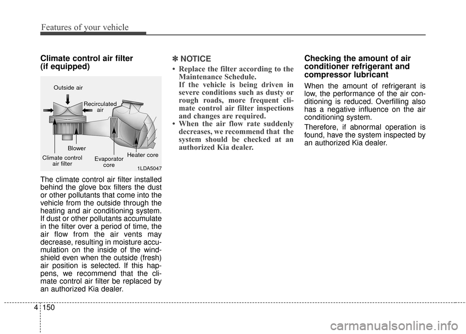 KIA Sedona 2015 3.G Owners Manual Features of your vehicle
150
4
Climate control air filter 
(if equipped)
The climate control air filter installed
behind the glove box filters the dust
or other pollutants that come into the
vehicle f