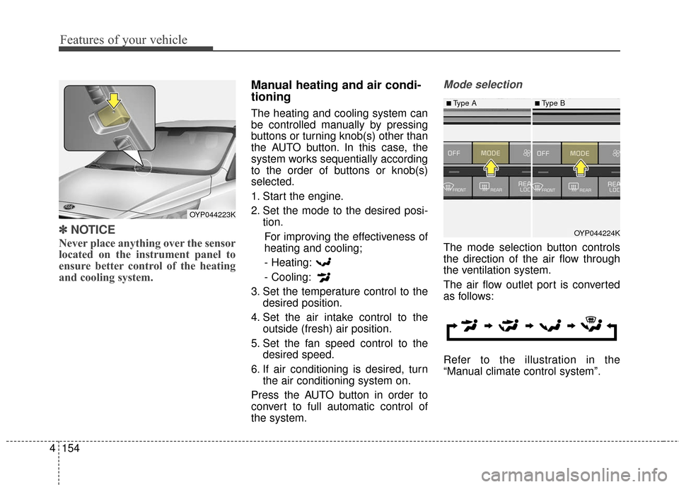 KIA Sedona 2015 3.G Owners Manual Features of your vehicle
154
4
✽
✽
NOTICE
Never place anything over the sensor
located on the instrument panel to
ensure better control of the heating
and cooling system.
Manual heating and air co