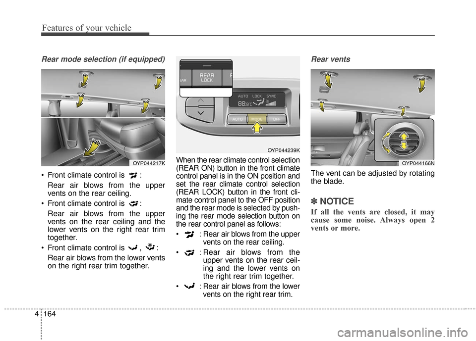 KIA Sedona 2015 3.G Owners Manual Features of your vehicle
164
4
Rear mode selection (if equipped)
 Front climate control is  :
Rear air blows from the upper
vents on the rear ceiling.
 Front climate control is  : Rear air blows from 