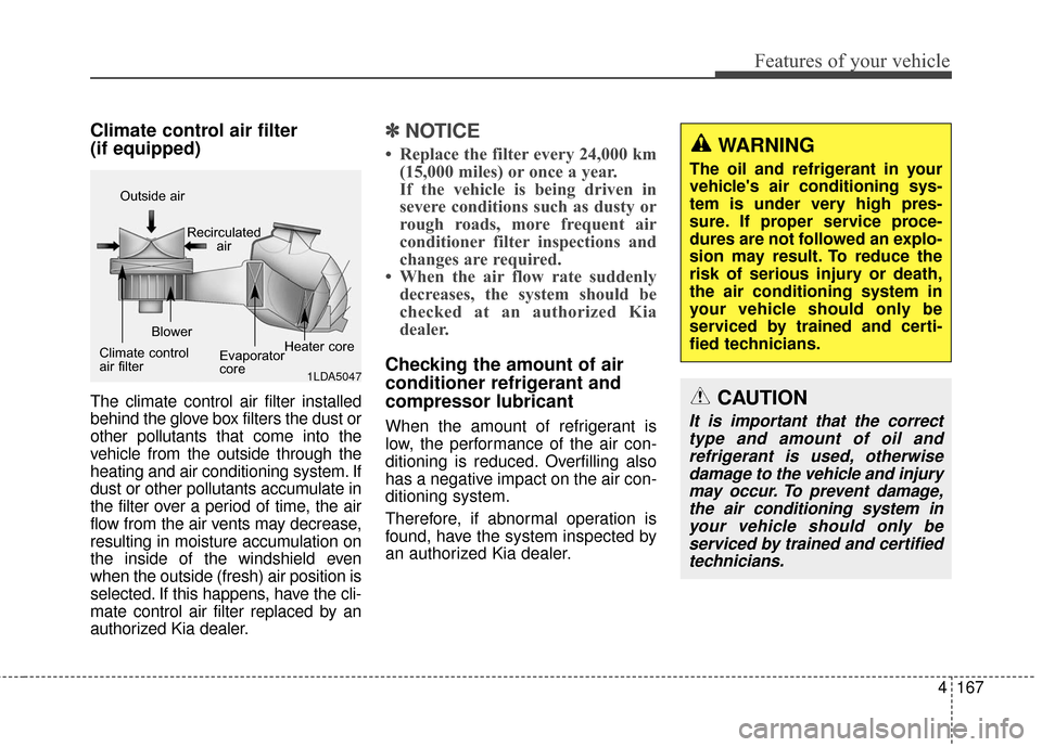 KIA Sedona 2015 3.G Owners Manual 4167
Features of your vehicle
Climate control air filter 
(if equipped)
The climate control air filter installed
behind the glove box filters the dust or
other pollutants that come into the
vehicle fr