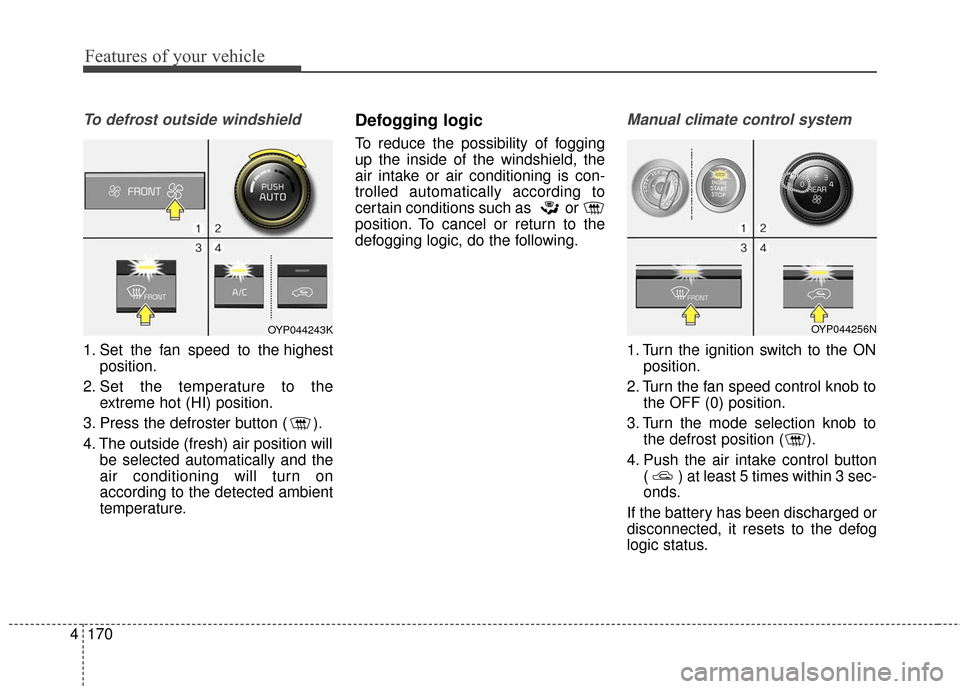 KIA Sedona 2015 3.G Owners Manual Features of your vehicle
170
4
To defrost outside windshield  
1. Set the fan speed to the highest
position.
2. Set the temperature to the extreme hot (HI) position.
3. Press the defroster button ( ).