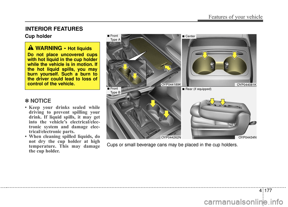 KIA Sedona 2015 3.G Owners Manual 4177
Features of your vehicle
Cup holder
✽
✽NOTICE
• Keep your drinks sealed while
driving to prevent spilling your
drink. If liquid spills, it may get
into the vehicle’s electrical/elec-
tron