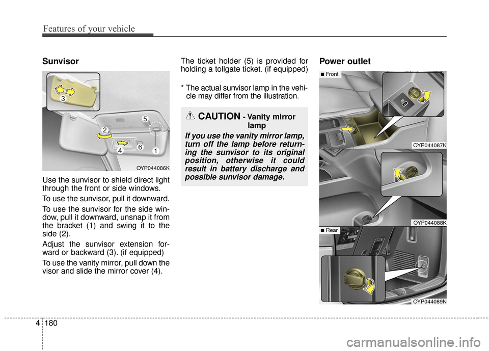 KIA Sedona 2015 3.G Owners Manual Features of your vehicle
180
4
Sunvisor
Use the sunvisor to shield direct light
through the front or side windows.
To use the sunvisor, pull it downward.
To use the sunvisor for the side win-
dow, pul