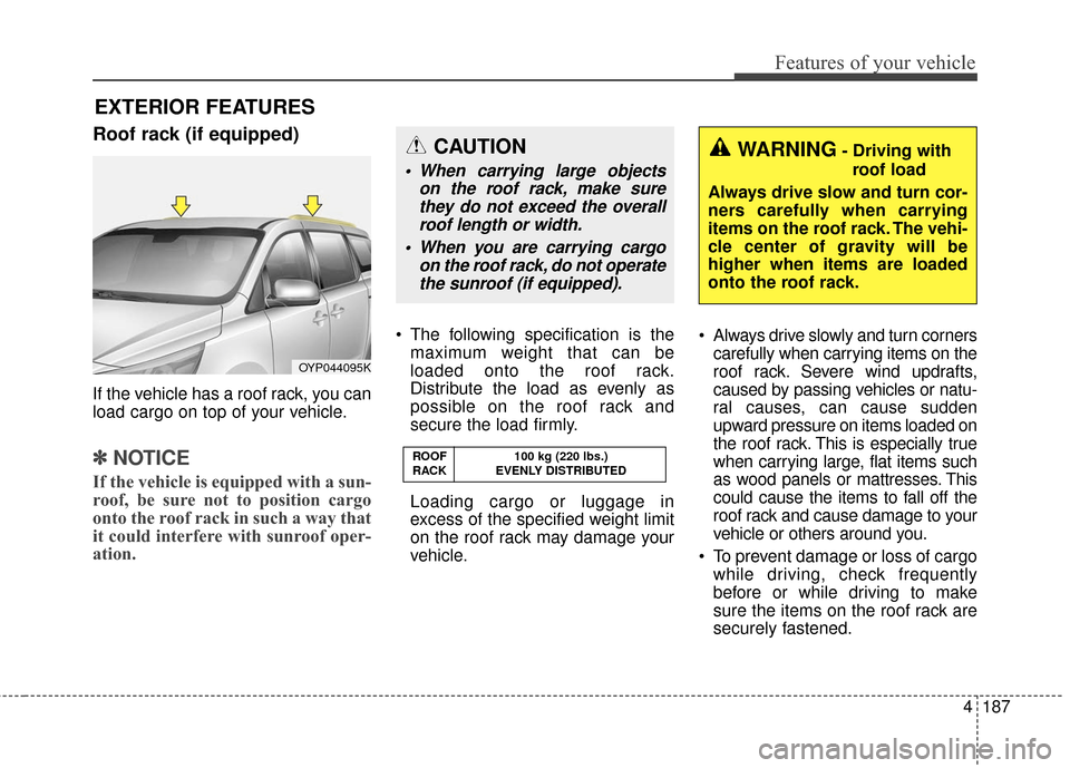 KIA Sedona 2015 3.G Owners Manual 4187
Features of your vehicle
Roof rack (if equipped)
If the vehicle has a roof rack, you can
load cargo on top of your vehicle.
✽ ✽NOTICE
If the vehicle is equipped with a sun-
roof, be sure not 