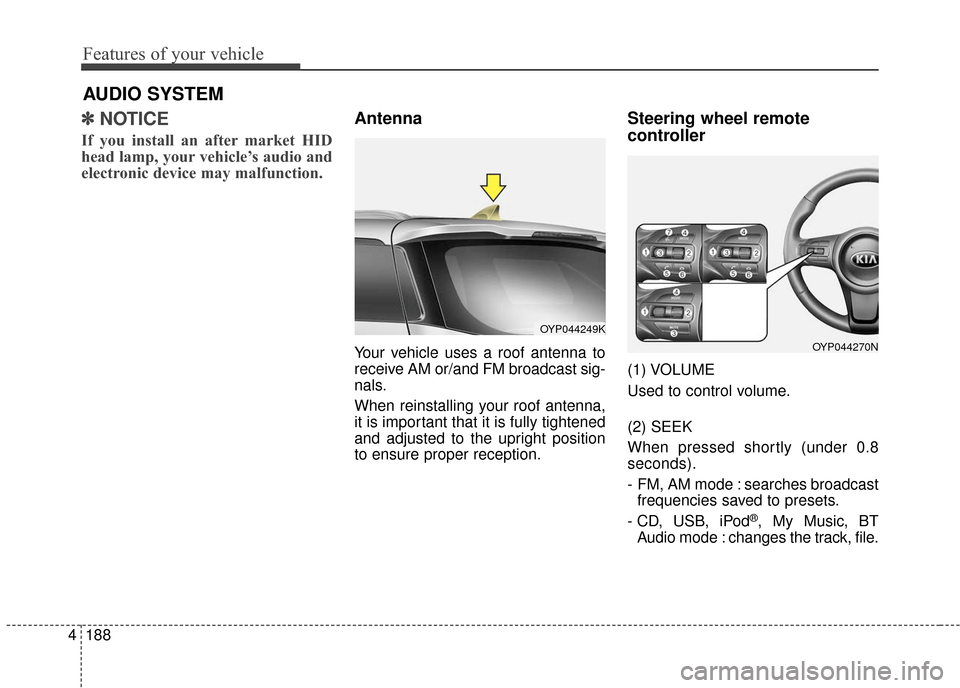 KIA Sedona 2015 3.G Owners Manual Features of your vehicle
188
4
✽
✽
NOTICE
If you install an after market HID
head lamp, your vehicle’s audio and
electronic device may malfunction.
Antenna
Your vehicle uses a roof antenna to
r KIA Sedona 2015 3.G Owners Manual Features of your vehicle
188
4
✽
✽
NOTICE
If you install an after market HID
head lamp, your vehicle’s audio and
electronic device may malfunction.
Antenna
Your vehicle uses a roof antenna to
r
