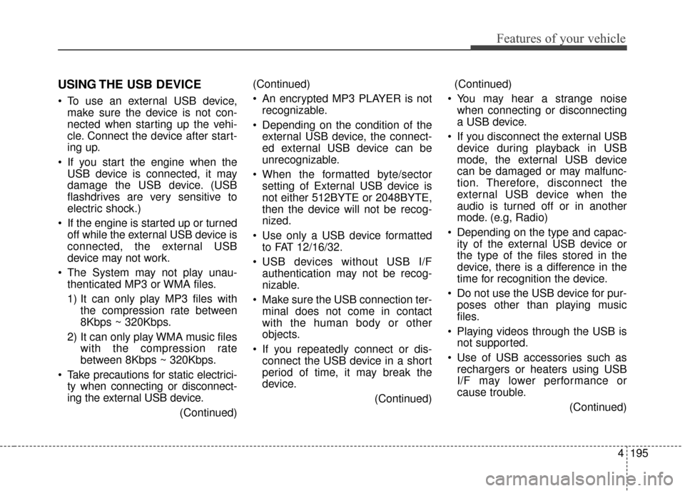 KIA Sedona 2015 3.G Owners Manual 4195
Features of your vehicle
USING THE USB DEVICE
To use an external USB device,make sure the device is not con-
nected when starting up the vehi-
cle. Connect the device after start-
ing up.
If yo KIA Sedona 2015 3.G Owners Manual 4195
Features of your vehicle
USING THE USB DEVICE
To use an external USB device,make sure the device is not con-
nected when starting up the vehi-
cle. Connect the device after start-
ing up.
If yo