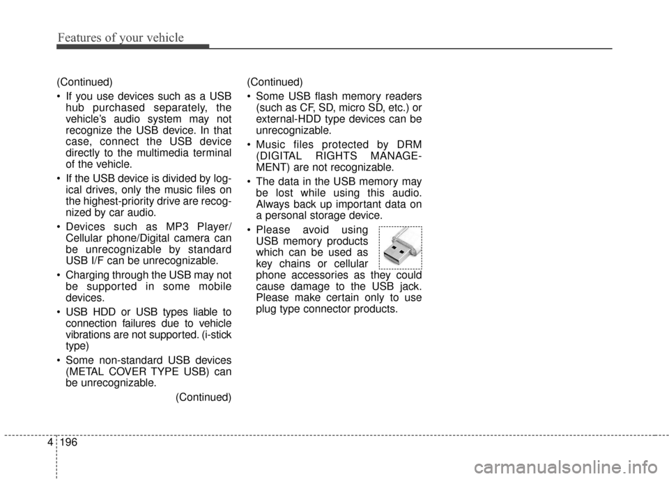 KIA Sedona 2015 3.G Owners Manual Features of your vehicle
196
4
(Continued)
If you use devices such as a USB
hub purchased separately, the
vehicle’s audio system may not
recognize the USB device. In that
case, connect the USB devi KIA Sedona 2015 3.G Owners Manual Features of your vehicle
196
4
(Continued)
If you use devices such as a USB
hub purchased separately, the
vehicle’s audio system may not
recognize the USB device. In that
case, connect the USB devi