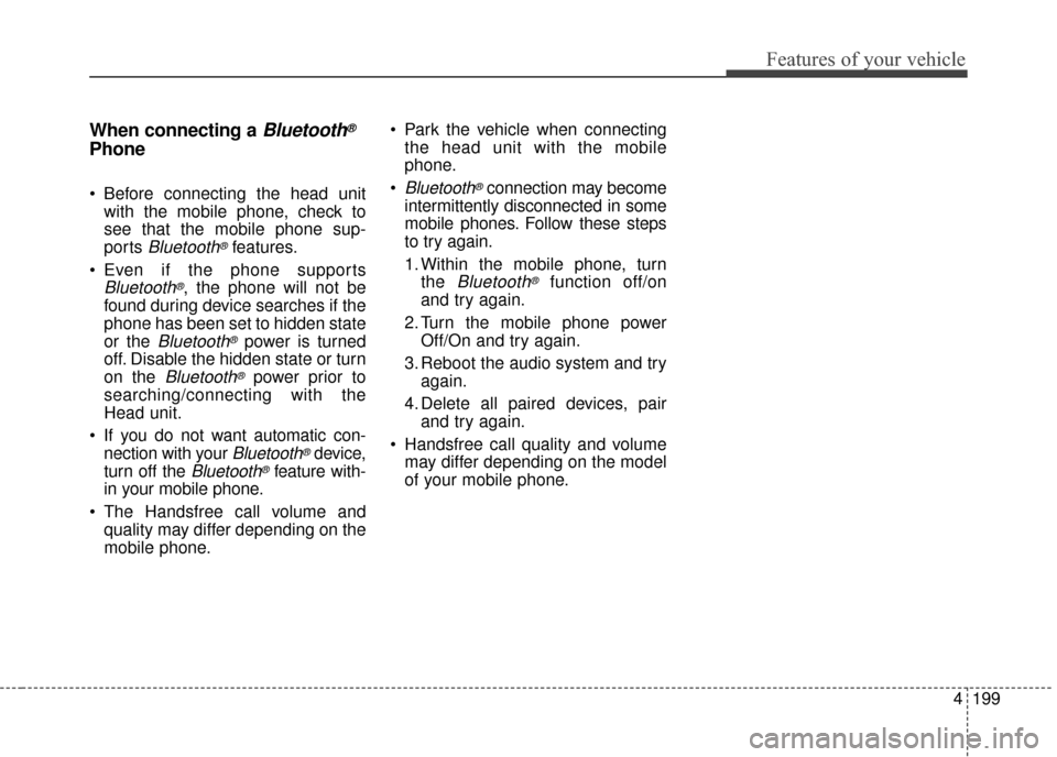 KIA Sedona 2015 3.G Owners Manual 4199
Features of your vehicle
When connecting aBluetooth®
Phone
Before connecting the head unitwith the mobile phone, check to
see that the mobile phone sup-
ports
Bluetooth®features.
Even if the KIA Sedona 2015 3.G Owners Manual 4199
Features of your vehicle
When connecting aBluetooth®
Phone
Before connecting the head unitwith the mobile phone, check to
see that the mobile phone sup-
ports
Bluetooth®features.
Even if the