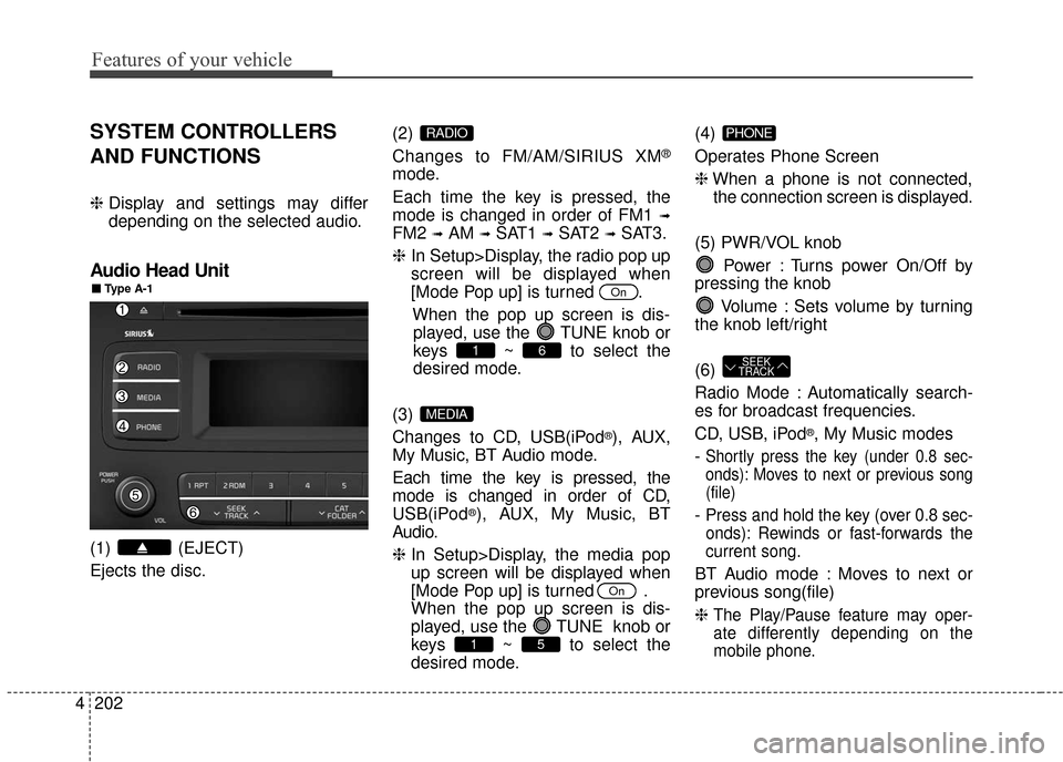 KIA Sedona 2015 3.G Owners Manual Features of your vehicle
202
4
SYSTEM CONTROLLERS
AND FUNCTIONS
❈ Display and settings may differ
depending on the selected audio.
Audio Head Unit
(1) (EJECT)
Ejects the disc. (2)
Changes to FM/AM/ KIA Sedona 2015 3.G Owners Manual Features of your vehicle
202
4
SYSTEM CONTROLLERS
AND FUNCTIONS
❈ Display and settings may differ
depending on the selected audio.
Audio Head Unit
(1) (EJECT)
Ejects the disc. (2)
Changes to FM/AM/