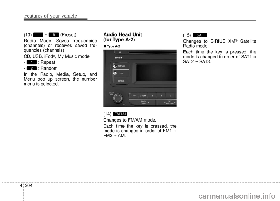 KIA Sedona 2015 3.G Owners Manual Features of your vehicle
204
4
(13) ~ (Preset)
Radio Mode: Saves frequencies
(channels) or receives saved fre-
quencies (channels)
CD, USB, iPod
®, My Music mode
- : Repeat
- : Random
In the Radio, M KIA Sedona 2015 3.G Owners Manual Features of your vehicle
204
4
(13) ~ (Preset)
Radio Mode: Saves frequencies
(channels) or receives saved fre-
quencies (channels)
CD, USB, iPod
®, My Music mode
- : Repeat
- : Random
In the Radio, M