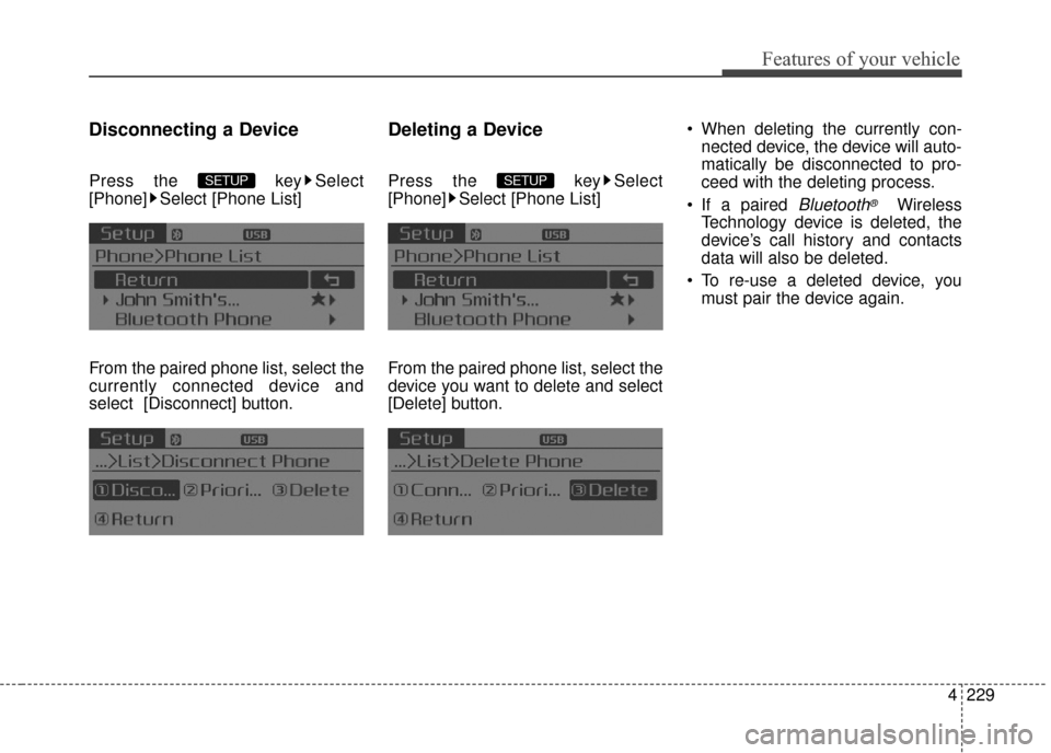 KIA Sedona 2015 3.G Owners Manual 4229
Features of your vehicle
Disconnecting a Device
Press the  key Select
[Phone] Select [Phone List]
From the paired phone list, select the
currently connected device and
select [Disconnect] button.