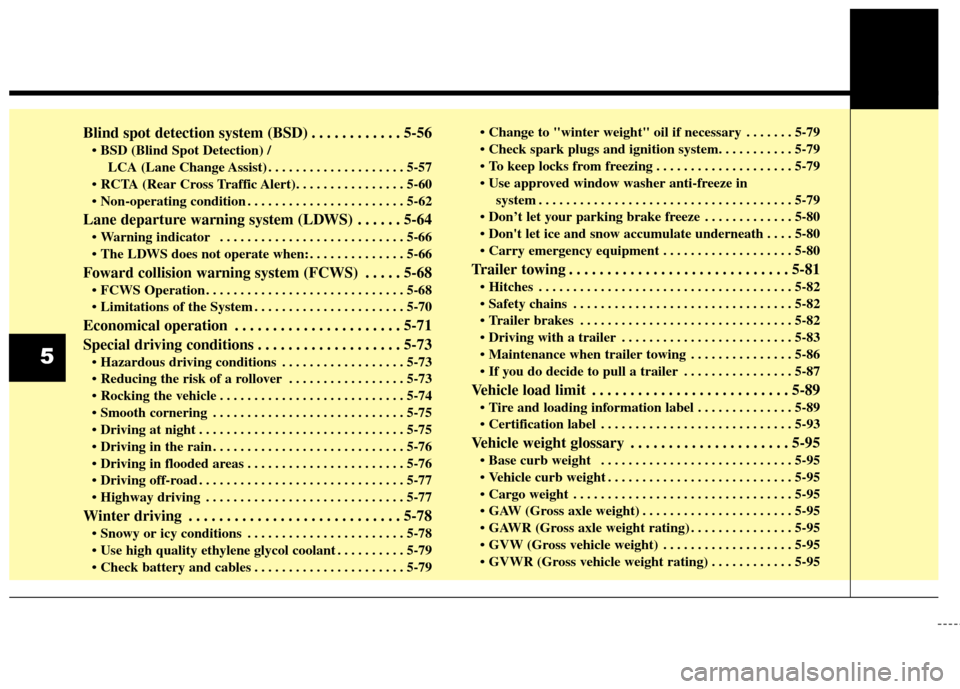 KIA Sedona 2015 3.G Owners Manual Blind spot detection system (BSD) . . . . . . . . . . . . 5-56
LCA (Lane Change Assist) . . . . . . . . . . . . . . . . . . . . 5-57

 . . . . . . . . . . . . . . . . . . . . . . . 5-62
Lane departure