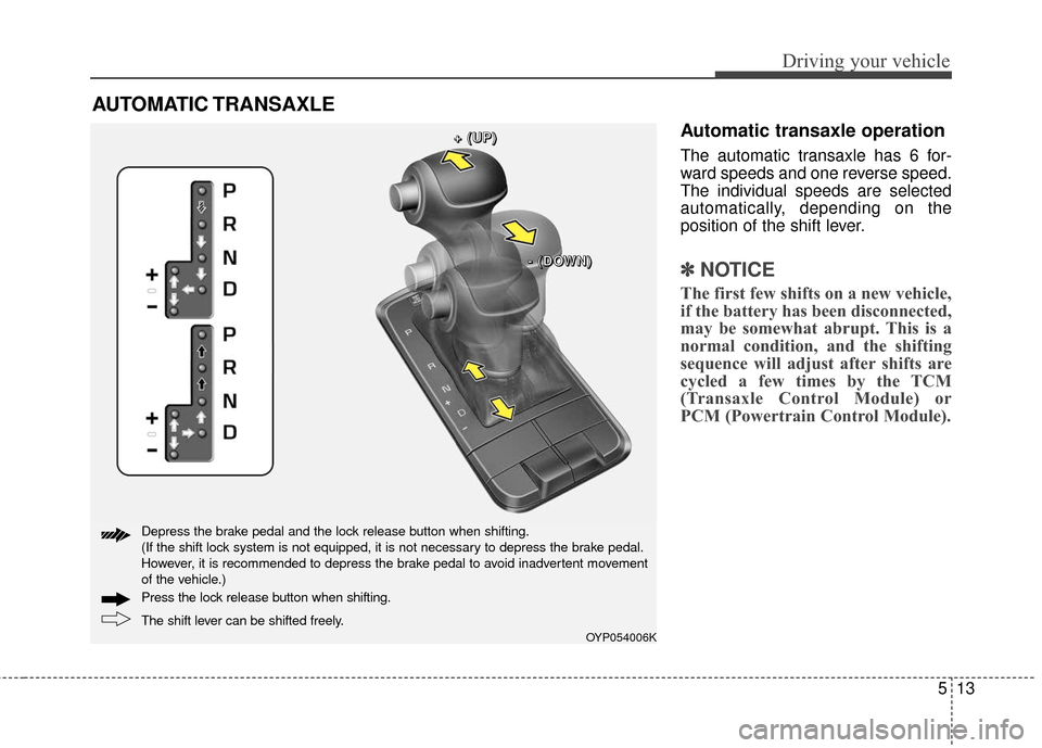 KIA Sedona 2015 3.G Owners Manual 513
Driving your vehicle
Automatic transaxle operation
The automatic transaxle has 6 for-
ward speeds and one reverse speed.
The individual speeds are selected
automatically, depending on the
position KIA Sedona 2015 3.G Owners Manual 513
Driving your vehicle
Automatic transaxle operation
The automatic transaxle has 6 for-
ward speeds and one reverse speed.
The individual speeds are selected
automatically, depending on the
position