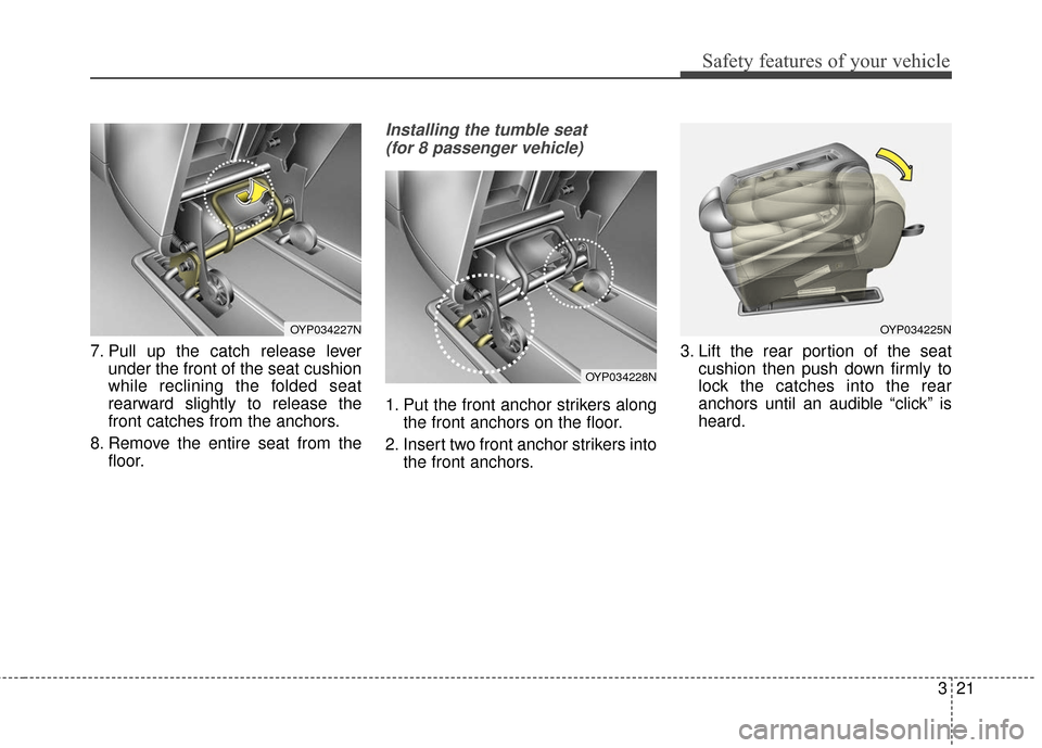 KIA Sedona 2015 3.G Owners Guide 321
Safety features of your vehicle
7. Pull up the catch release leverunder the front of the seat cushion
while reclining the folded seat
rearward slightly to release the
front catches from the anchor