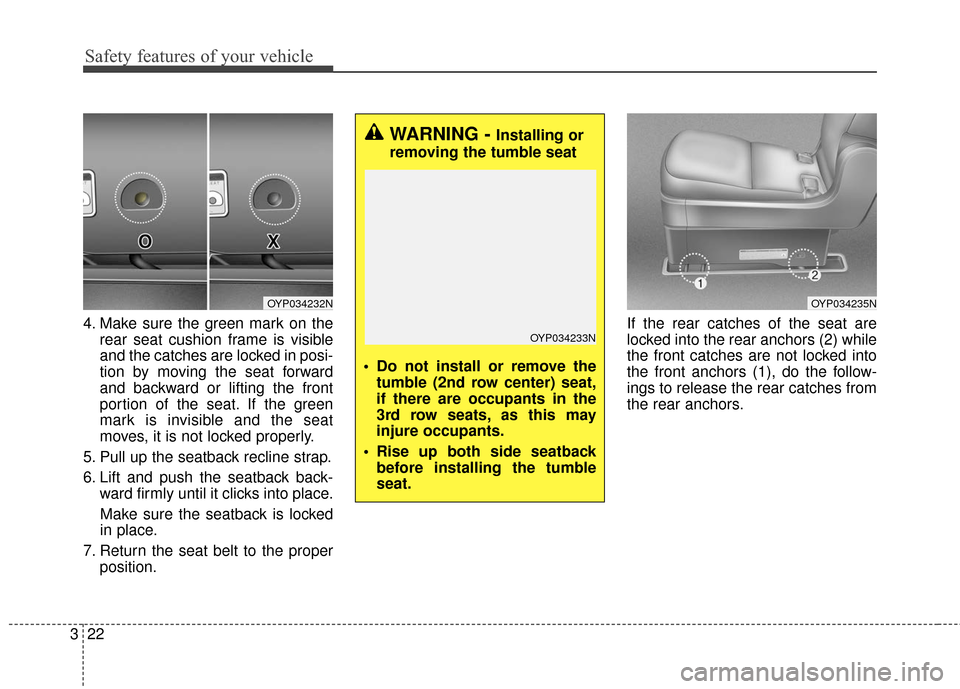 KIA Sedona 2015 3.G Owners Guide Safety features of your vehicle
22
3
4. Make sure the green mark on the
rear seat cushion frame is visible
and the catches are locked in posi-
tion by moving the seat forward
and backward or lifting t