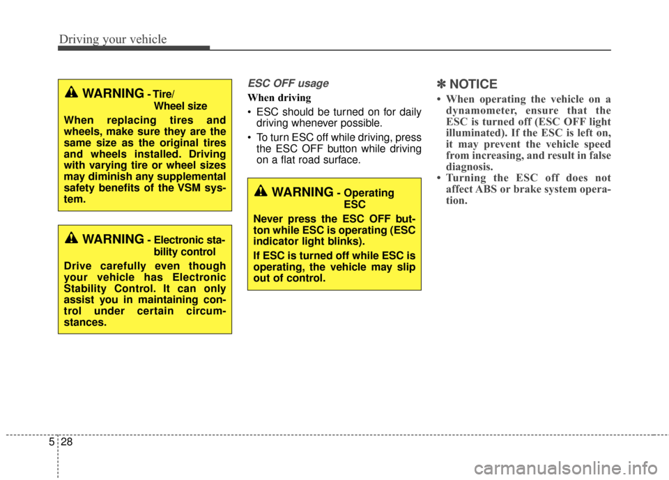 KIA Sedona 2015 3.G Owners Manual Driving your vehicle
28
5
ESC OFF usage
When driving
 ESC should be turned on for daily
driving whenever possible.
 To turn ESC off while driving, press the ESC OFF button while driving
on a flat road