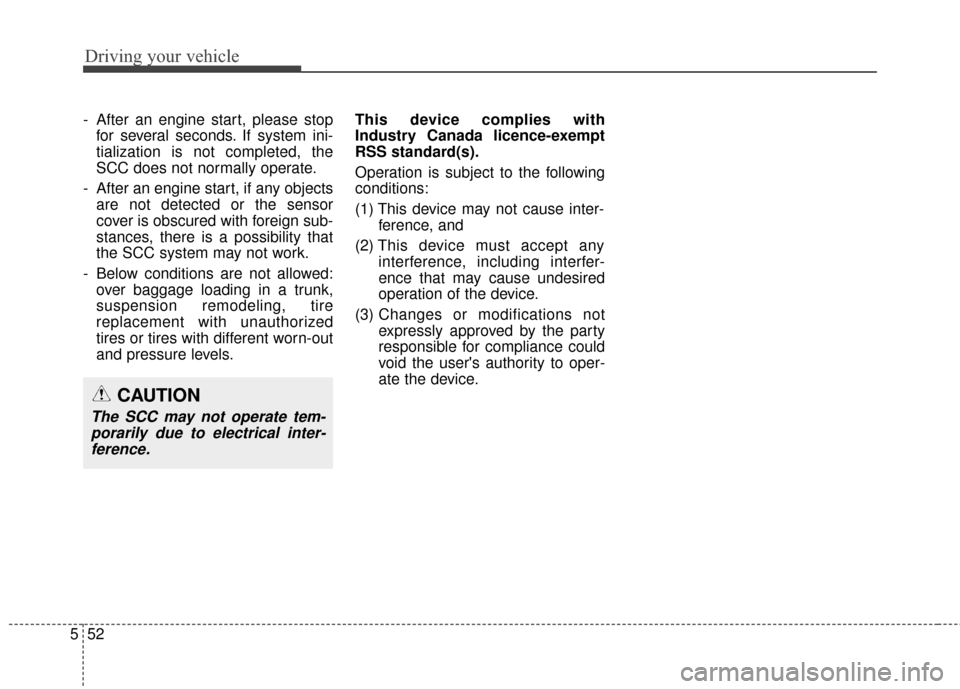 KIA Sedona 2015 3.G Owners Manual Driving your vehicle
52
5
- After an engine start, please stop
for several seconds. If system ini-
tialization is not completed, the
SCC does not normally operate.
- After an engine start, if any obje
