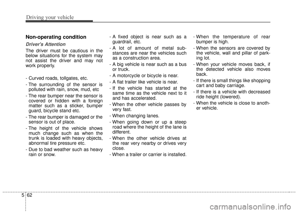 KIA Sedona 2015 3.G Owners Manual Driving your vehicle
62
5
Non-operating condition
Drivers Attention
The driver must be cautious in the
below situations for the system may
not assist the driver and may not
work properly.
- Curved ro