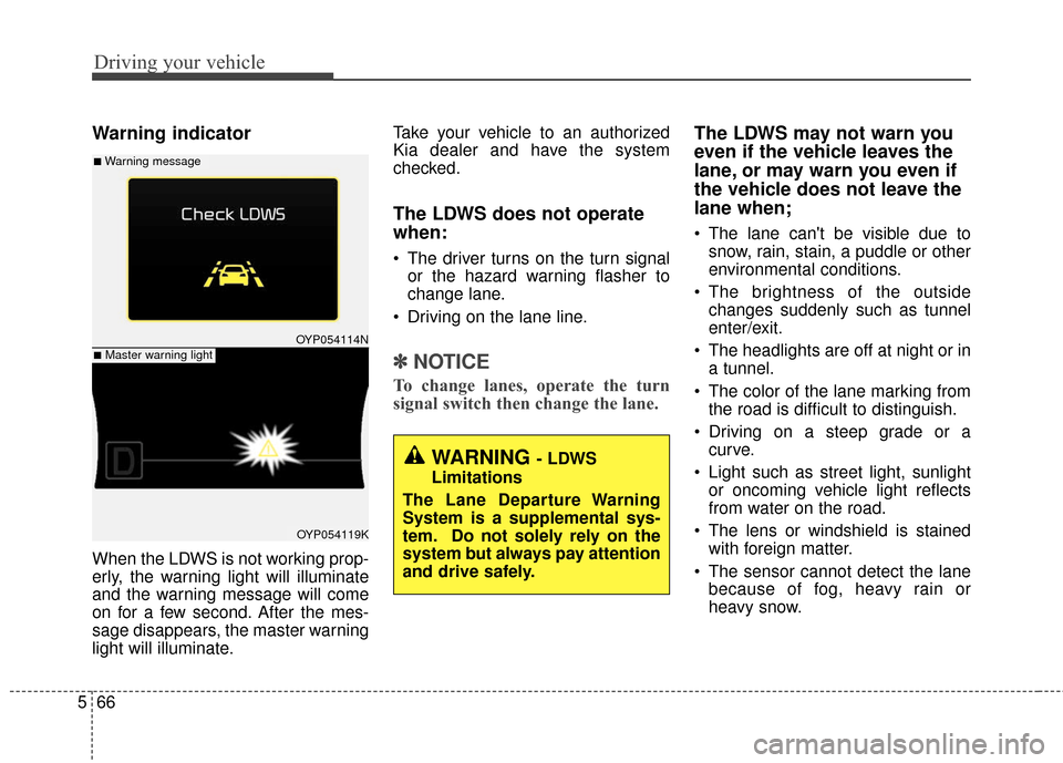 KIA Sedona 2015 3.G Owners Manual Driving your vehicle
66
5
Warning indicator 
When the LDWS is not working prop-
erly, the warning light will illuminate
and the warning message will come
on for a few second. After the mes-
sage disap