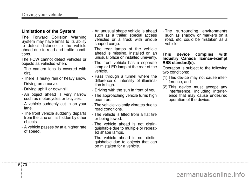 KIA Sedona 2015 3.G Owners Manual Driving your vehicle
70
5
Limitations of the System
The Forward Collision Warning
System may have limits to its ability
to detect distance to the vehicle
ahead due to road and traffic condi-
tions.
Th