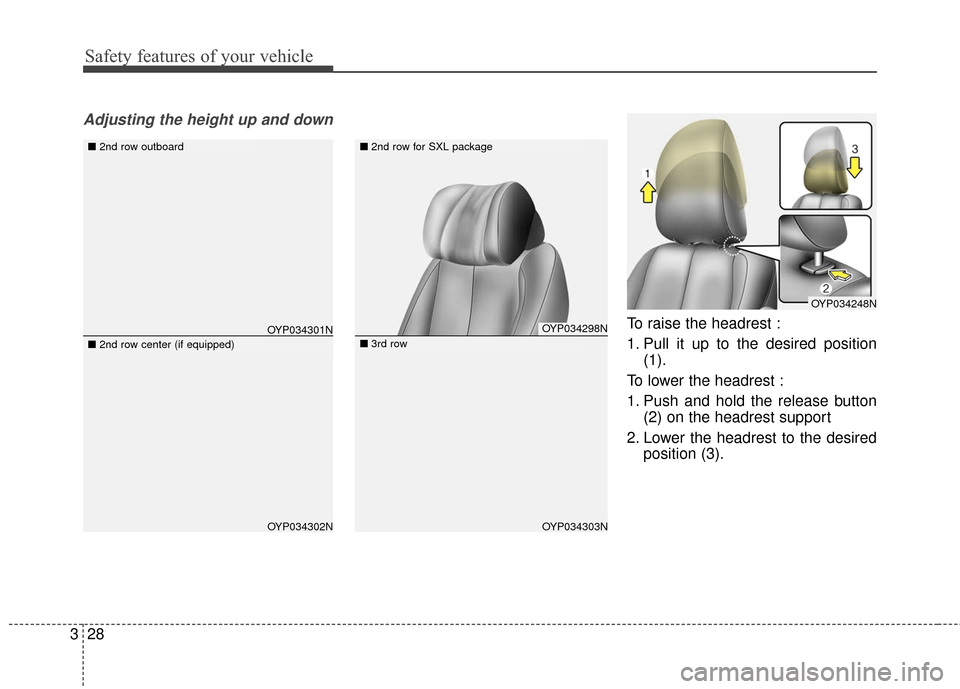 KIA Sedona 2015 3.G Owners Manual Safety features of your vehicle
28
3
Adjusting the height up and down
To raise the headrest :
1. Pull it up to the desired position
(1).
To lower the headrest :
1. Push and hold the release button (2)