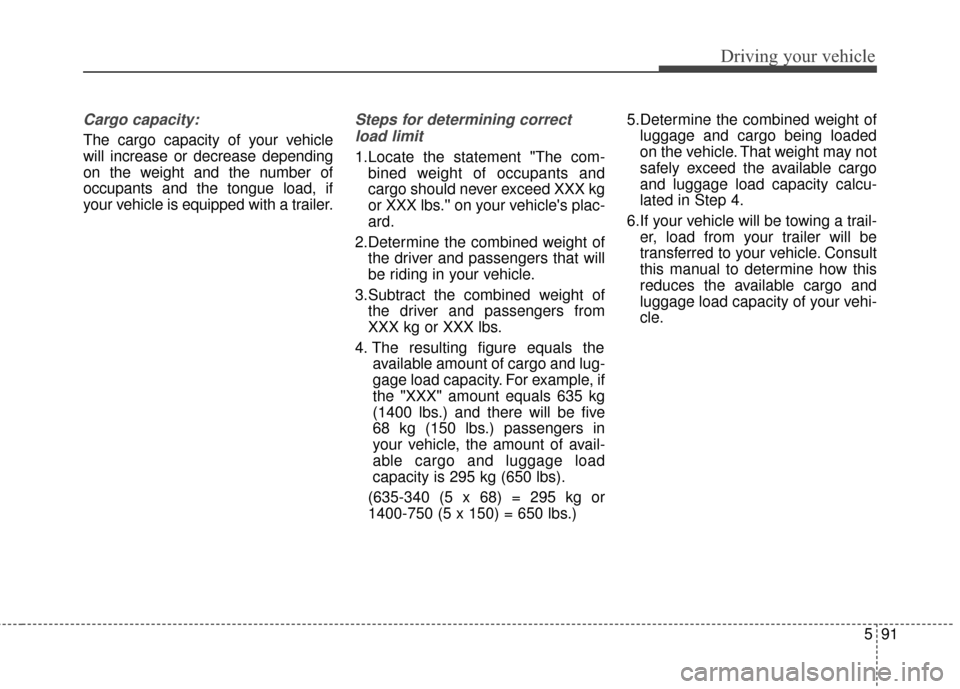KIA Sedona 2015 3.G Owners Manual 591
Driving your vehicle
Cargo capacity:
The cargo capacity of your vehicle
will increase or decrease depending
on the weight and the number of
occupants and the tongue load, if
your vehicle is equipp