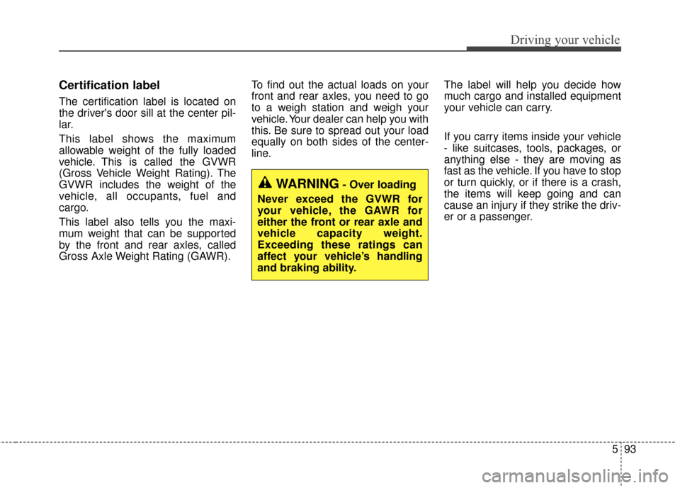 KIA Sedona 2015 3.G Owners Manual 593
Driving your vehicle
Certification label
The certification label is located on
the drivers door sill at the center pil-
lar.
This label shows the maximum
allowable weight of the fully loaded
vehi