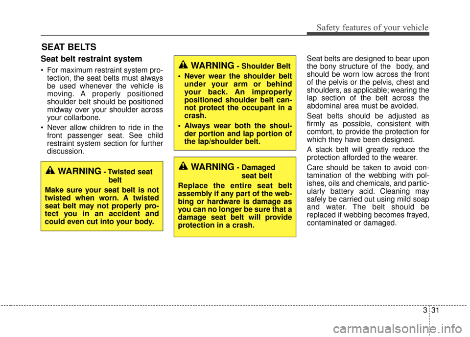 KIA Sedona 2015 3.G Service Manual 331
Safety features of your vehicle
SEAT BELTS
Seat belt restraint system
 For maximum restraint system pro-tection, the seat belts must always
be used whenever the vehicle is
moving. A properly posit