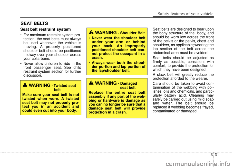 KIA Sedona 2015 3.G Owners Manual 331
Safety features of your vehicle
SEAT BELTS
Seat belt restraint system
 For maximum restraint system pro-tection, the seat belts must always
be used whenever the vehicle is
moving. A properly posit