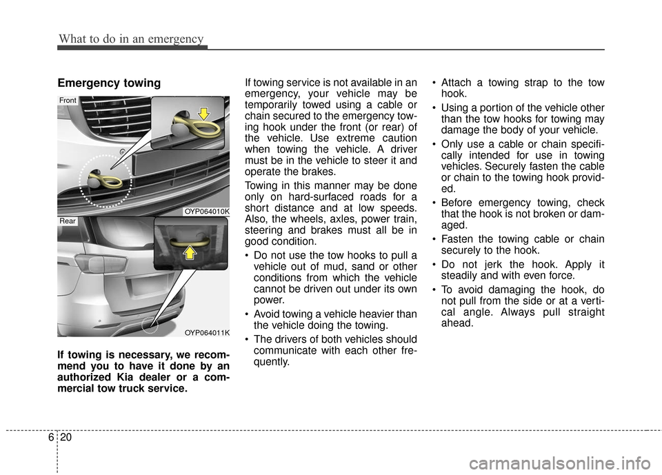 KIA Sedona 2015 3.G Owners Manual What to do in an emergency
20
6
Emergency towing
If towing is necessary, we recom-
mend you to have it done by an
authorized Kia dealer or a com-
mercial tow truck service. If towing service is not av