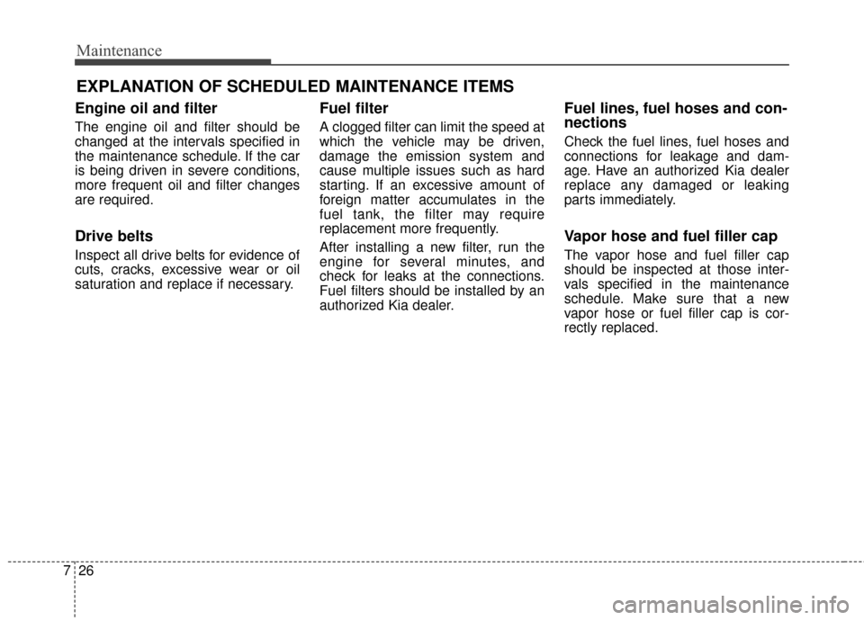 KIA Sedona 2015 3.G Owners Manual Maintenance
26
7
EXPLANATION OF SCHEDULED MAINTENANCE ITEMS
Engine oil and filter
The engine oil and filter should be
changed at the intervals specified in
the maintenance schedule. If the car
is bein KIA Sedona 2015 3.G Owners Manual Maintenance
26
7
EXPLANATION OF SCHEDULED MAINTENANCE ITEMS
Engine oil and filter
The engine oil and filter should be
changed at the intervals specified in
the maintenance schedule. If the car
is bein