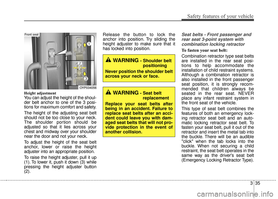 KIA Sedona 2015 3.G Owners Manual 335
Safety features of your vehicle
Height adjustment
You can adjust the height of the shoul-
der belt anchor to one of the 3 posi-
tions for maximum comfort and safety.
The height of the adjusting se