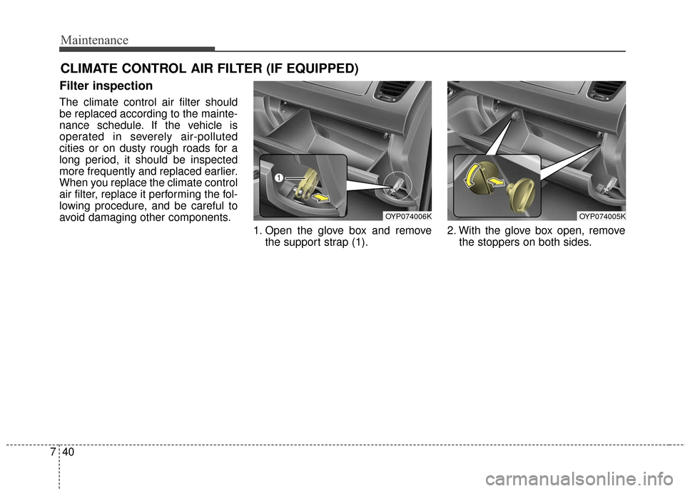 KIA Sedona 2015 3.G Owners Manual Maintenance
40
7
CLIMATE CONTROL AIR FILTER (IF EQUIPPED)
Filter inspection
The climate control air filter should
be replaced according to the mainte-
nance schedule. If the vehicle is
operated in sev