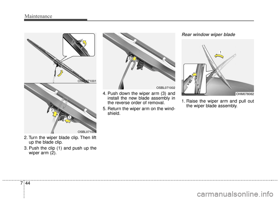 KIA Sedona 2015 3.G Owners Manual Maintenance
44
7
2. Turn the wiper blade clip. Then lift
up the blade clip.
3. Push the clip (1) and push up the wiper arm (2). 4. Push down the wiper arm (3) and
install the new blade assembly in
the