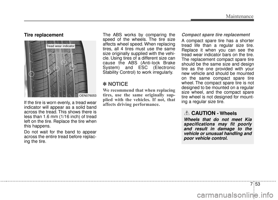 KIA Sedona 2015 3.G Owners Manual 753
Maintenance
Tire replacement
If the tire is worn evenly, a tread wear
indicator will appear as a solid band
across the tread. This shows there is
less than 1.6 mm (1/16 inch) of tread
left on the 