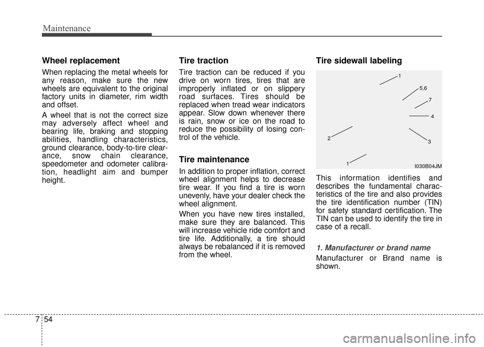 KIA Sedona 2015 3.G Owners Manual Maintenance
54
7
Wheel replacement 
When replacing the metal wheels for
any reason, make sure the new
wheels are equivalent to the original
factory units in diameter, rim width
and offset.
A wheel tha