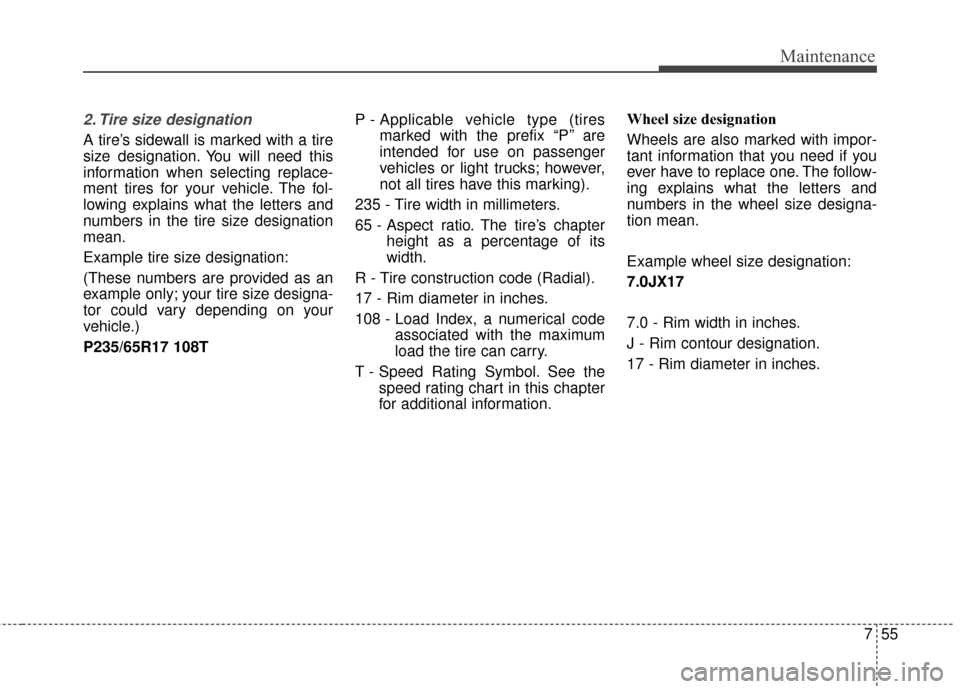 KIA Sedona 2015 3.G Owners Manual 755
Maintenance
2. Tire size designation  
A tire’s sidewall is marked with a tire
size designation. You will need this
information when selecting replace-
ment tires for your vehicle. The fol-
lowi