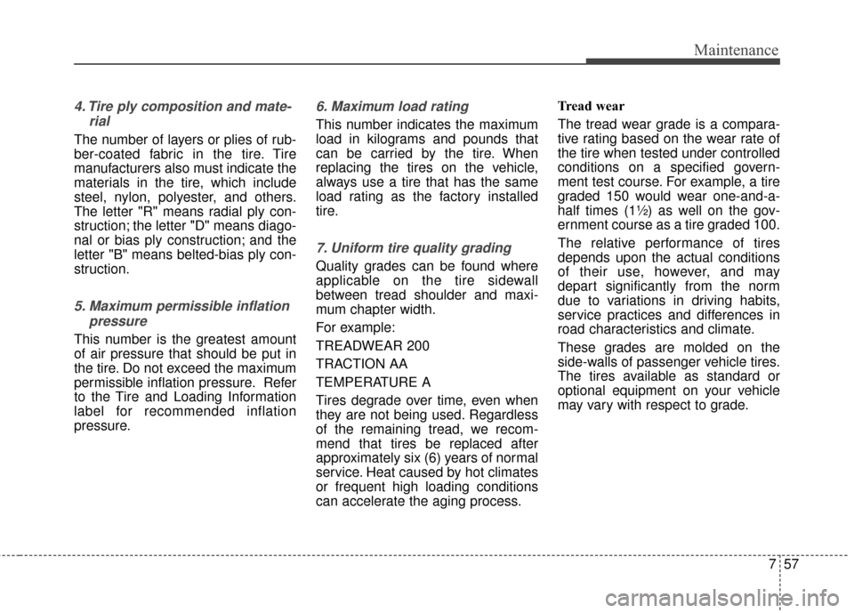KIA Sedona 2015 3.G Owners Manual 757
Maintenance
4. Tire ply composition and mate-rial
The number of layers or plies of rub-
ber-coated fabric in the tire. Tire
manufacturers also must indicate the
materials in the tire, which includ