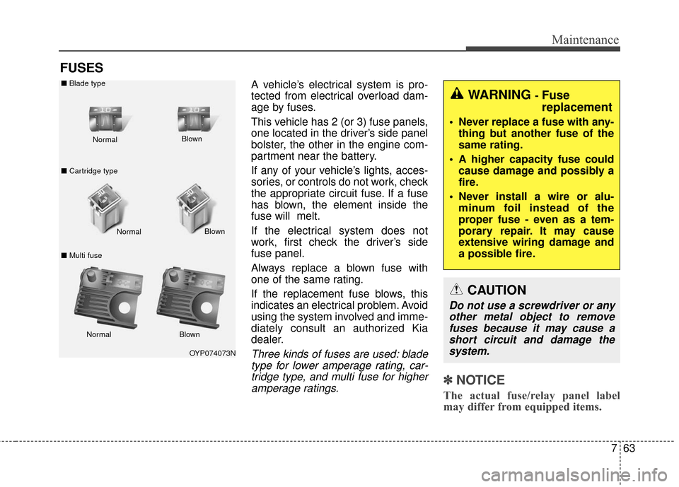 KIA Sedona 2015 3.G Owners Manual 763
Maintenance
FUSES
A vehicle’s electrical system is pro-
tected from electrical overload dam-
age by fuses.
This vehicle has 2 (or 3) fuse panels,
one located in the driver’s side panel
bolster KIA Sedona 2015 3.G Owners Manual 763
Maintenance
FUSES
A vehicle’s electrical system is pro-
tected from electrical overload dam-
age by fuses.
This vehicle has 2 (or 3) fuse panels,
one located in the driver’s side panel
bolster